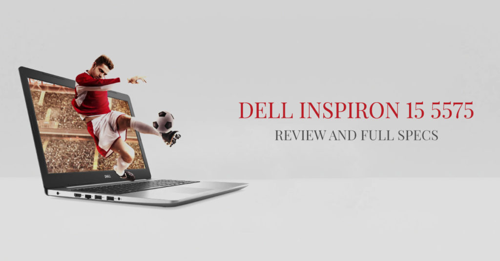 Dell Inspiron 15 5575: Review and Full Specs | Blog